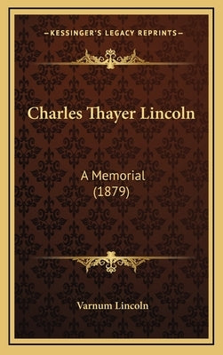 Charles Thayer Lincoln: A Memorial (1879) by Lincoln, Varnum