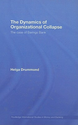 The Dynamics of Organizational Collapse: The Case of Barings Bank by Drummond, Helga