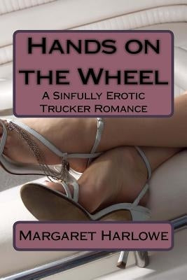 Hands on the Wheel: A Sinfully Erotic Trucker Romance by Harlowe, Margaret