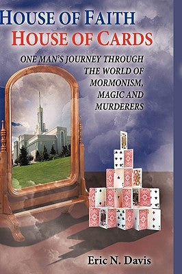 House of Faith House of Cards: One Man's Journey Through the World of Mormonism, Magic, and Murderers by Davis, Eric N.