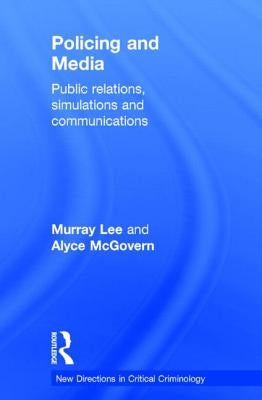 Policing and Media: Public Relations, Simulations and Communications by Lee, Murray