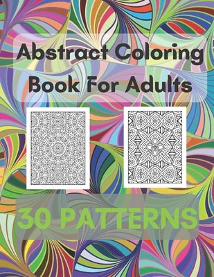 Abstract Coloring Book For Adults 30 Patterns: Mindfulness Activity, Relaxing, Stress Relief, Challenge Your Skills Coloring 30 images to Perfection. by Logan, Michael