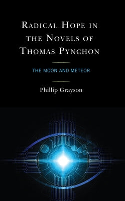 Radical Hope in the Novels of Thomas Pynchon: The Moon and Meteor by Grayson, Phillip
