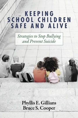 Keeping School Children Safe and Alive: Strategies to Stop Bullying and Prevent Suicide by Gillians, Phyllis E.