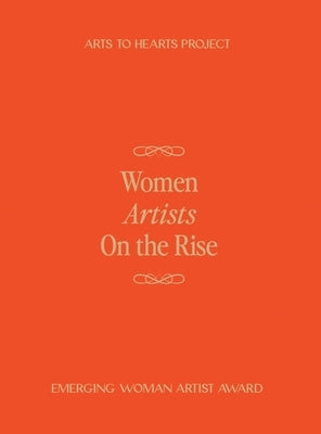 Women Artists On The Rise: A curated volume documenting the work of 100 women artists from around the world by Arora, Charuka
