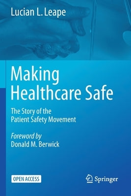Making Healthcare Safe: The Story of the Patient Safety Movement by Leape, Lucian L.