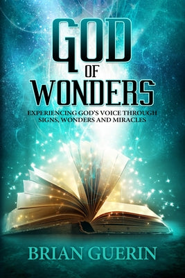 God of Wonders: Experiencing God's Voice Through Signs, Wonders and Miracles by Guerin, Brian