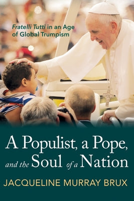 A Populist, a Pope, and the Soul of a Nation: Fratelli Tutti in an Age of Global Trumpism by Murray Brux, Jacqueline