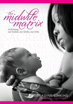 The Midwife Matrix: Reclaiming Our Bodies, Our Births, Our Lives by Simkins, Geradine
