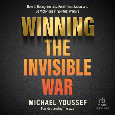 Winning the Invisible War: How to Recognize Lies, Resist Temptation, and Be Victorious in Spiritual Warfare by Youssef, Michael