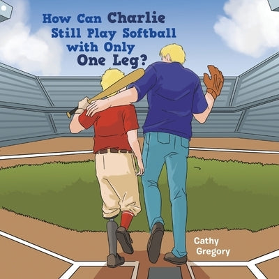 How Can Charlie Still Play Softball with Only One Leg? by Gregory, Cathy