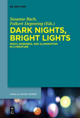 Dark Nights, Bright Lights: Night, Darkness, and Illumination in Literature by Bach, Susanne
