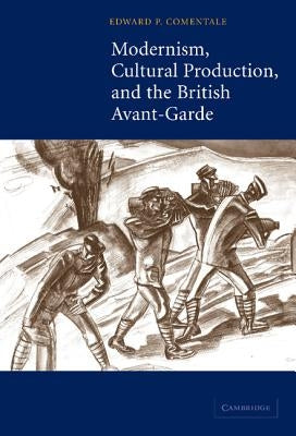 Modernism, Cultural Production, and the British Avant-Garde by Comentale, Edward P.