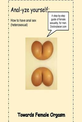 Anal-yse you,: How to have anal sex, without pain by Placer, Doctor