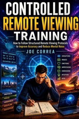 Controlled Remote Viewing Training: How to Follow Structured Remote Viewing Protocols to Improve Accuracy and Reduce Mental Noise by Correa, Joe