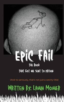 Epic Fail: The Book That Got Me Sent to Prison by Mower, Lawn