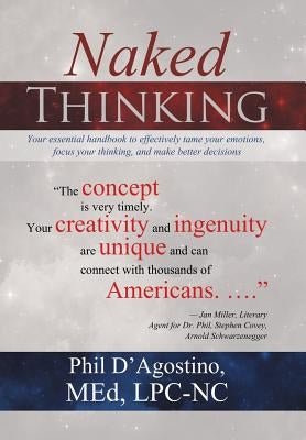Naked Thinking: Your essential handbook to effectively tame your emotions, focus your thinking, and make better decisions by D'Agostino, Med Lpc-Nc