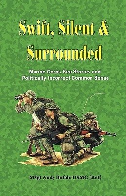 Swift, Silent and Surrounded - Marine Corps Sea Stories and Politically Incorrect Common Sense by Bufalo, Andrew Anthony