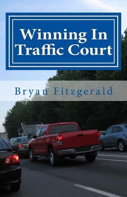Winning In Traffic Court: I fight my traffic tickets in court, on my own . . . and I usually WIN. ANYONE CAN. by Fitzgerald, Bryan
