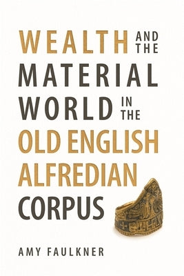 Wealth and the Material World in the Old English Alfredian Corpus by Faulkner, Amy