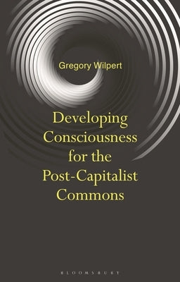 Developing Consciousness for the Post-Capitalist Commons by Wilpert, Gregory