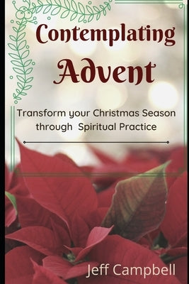 Contemplating Advent: Transform Your Christmas Season Through Spiritual Practice by Campbell, Jeff