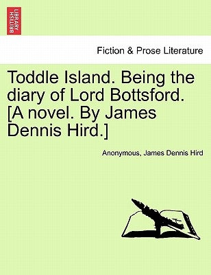 Toddle Island. Being the Diary of Lord Bottsford. [A Novel. by James Dennis Hird.] by Anonymous