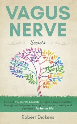 Vagus Nerve: Find out how you can enjoy the benefits of vagus nerve stimulation through self-help exercises against trauma, anxiety by Dickens, Robert