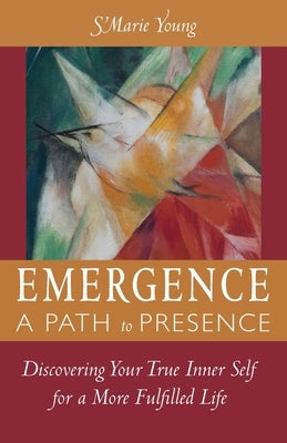 Emergence A Path to Presence: Discover Your True Inner Self for a More Fulfilled Life by Young, S'Marie
