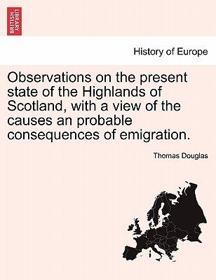 Observations on the Present State of the Highlands of Scotland, with a View of the Causes an Probable Consequences of Emigration. by Douglas, Thomas