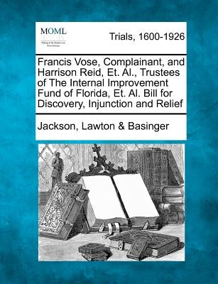 Francis Vose, Complainant, and Harrison Reid, Et. Al., Trustees of the Internal Improvement Fund of Florida, Et. Al. Bill for Discovery, Injunction an by Basinger, Jackson Lawton &.
