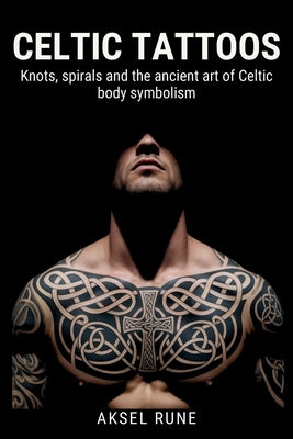 Celtic Tattoos: Knots, spirals and the ancient art of Celtic body symbolism by Rune, Aksel