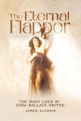 The Eternal Flapper: The Many Lives of Edna Wallace Hopper by Alessio, James
