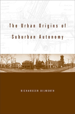 The Urban Origins of Suburban Autonomy by Dilworth, Richardson