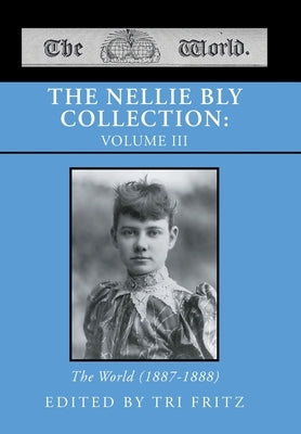 The Nellie Bly Collection: VOLUME III: The World (1887-1888) by Fritz, Tri