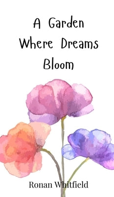 A Garden Where Dreams Bloom by Whitfield, Ronan