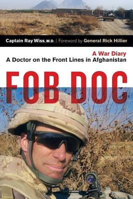 Fob Doc: A Doctor on the Front Lines in Afghanistan: A War Diary by Wiss, Ray