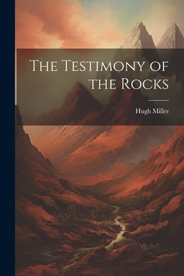 The Testimony of the Rocks by Miller, Hugh