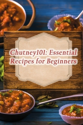 Chutney101: Essential Recipes for Beginners by Plate, de Rustic