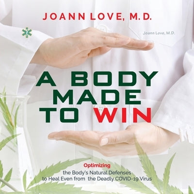 A Body Made to Win: Optimizing the Body's Natural Defenses to Heal Even from the Deadly COVID-19 by Love, Joann