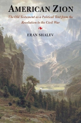 American Zion: The Old Testament as a Political Text from the Revolution to the Civil War by Shalev, Eran