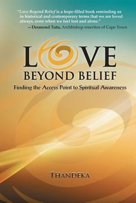Love Beyond Belief: Finding the Access Point to Spiritual Awareness by Thandeka