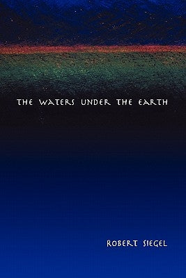 The Waters Under the Earth by Siegel, Robert