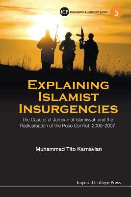 Explaining Islamist Insurgencies: The Case of Al-Jamaah Al-Islamiyyah and the Radicalisation of the Poso Conflict, 2000-2007 by Karnavian, Muhammad Tito