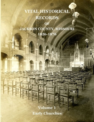 Vital Historical Records of Jackson County, Missouri: Volume 1: Early Churches by Jackson, David W.