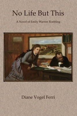 No Life But This: A Novel of Emily Warren Roebling by Ferri, Diane Vogel