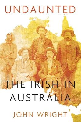 Undaunted: Stories about the Irish in Australia by Wright, John