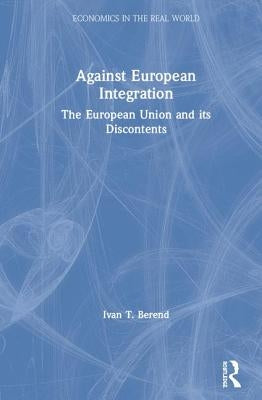 Against European Integration: The European Union and its Discontents by Berend, Ivan T.