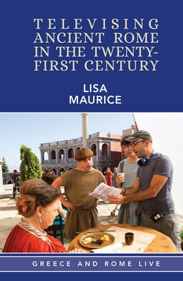 Televising Ancient Rome in the Twenty-First Century by Maurice, Lisa