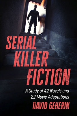 Serial Killer Fiction: A Study of 42 Novels and 22 Movie Adaptations by Geherin, David